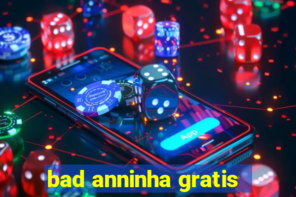 bad anninha gratis